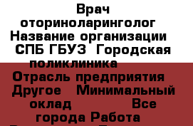 Врач-оториноларинголог › Название организации ­ СПБ ГБУЗ "Городская поликлиника № 43" › Отрасль предприятия ­ Другое › Минимальный оклад ­ 35 000 - Все города Работа » Вакансии   . Тыва респ.